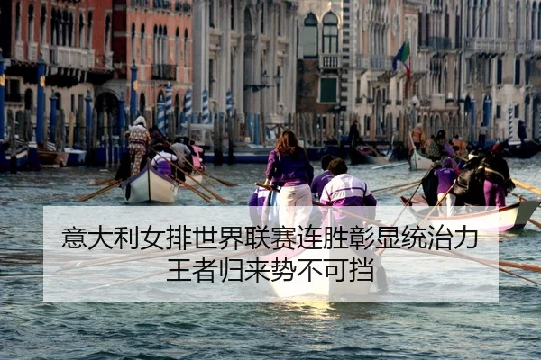 意大利女排世界联赛连胜彰显统治力 王者归来势不可挡 - kaiyun.com